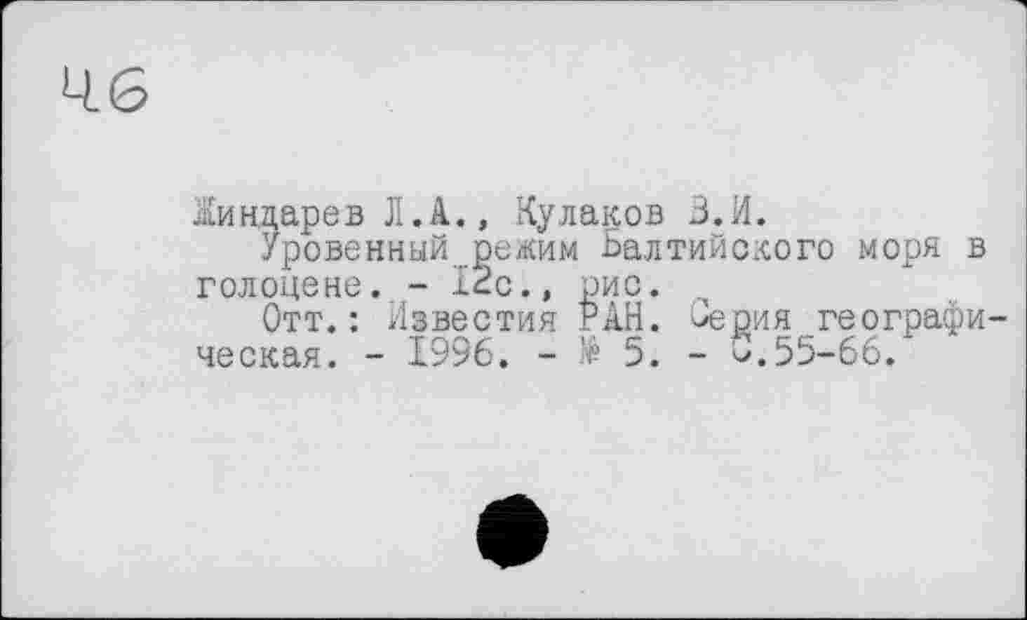 ﻿46
Жиндарев Л.А., Кулаков З.И.
Уровенный бежим Балтийского моря в голоцене. - ІСС.» рис.
Отт.: Известия РАН. Берия географическая. - 1996. - të 5. - 0.55-66.